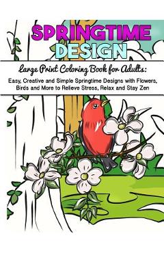 Large Print Coloring Book for Adults: Easy, Creative and Simple Springtime Designs with Flowers, Birds and More to Relieve Stress, Relax and Stay Zen - Made You Smile Press
