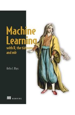 Machine Learning with R, Tidyverse, and Mlr - Hefin Ioan Rhys