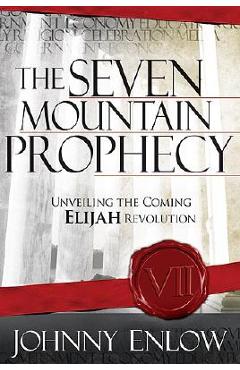 The Seven Mountain Prophecy: Unveiling the Coming Elijah Revolution - Johnny Enlow