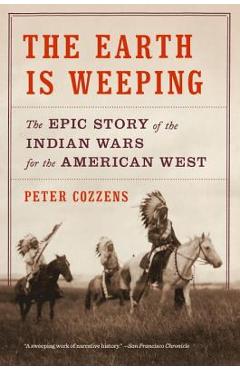 The Earth Is Weeping: The Epic Story of the Indian Wars for the American West - Peter Cozzens