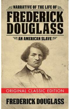 Narrative of the Life of Frederick Douglass (Original Classic Edition): An American Slave - Frederick Douglass