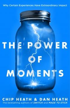 The Power of Moments: Why Certain Experiences Have Extraordinary Impact - Chip Heath, Dan Heath