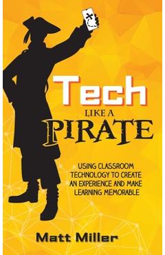 Tech Like a PIRATE: Using Classroom Technology to Create an Experience and Make Learning Memorable - Matt Miller