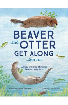 Beaver and Otter Get Along...Sort of: A Story of Grit and Patience Between Neighbors - Sneed Collard
