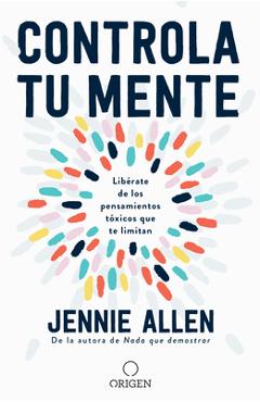 Controla Tu Mente: Lib�rate de Los Pensamientos T�xicos Que Te Limitan / Get Out of Your Head: Stopping the Spiral of Toxic Thoughts - Jennie Allen