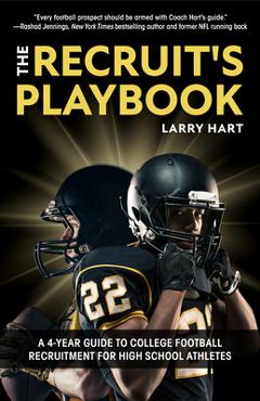 The Recruit\'s Playbook: A 4-Year Guide to College Football Recruitment for High School Athletes (Guide to Winning a Football Scholarship) - Larry Hart