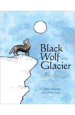 Black Wolf of the Glacier: Alaska\'s Romeo - Deb Vanasse