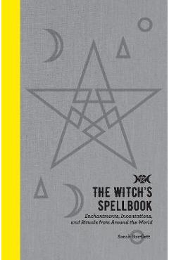 The Witch\'s Spellbook: Enchantments, Incantations, and Rituals from Around the World - Sarah Bartlett