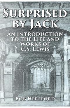 Surprised by Jack: An Introduction to the Life and Works of C. S. Lewis - Bob Hereford