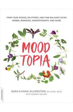 Moodtopia: Tame Your Moods, De-Stress, and Find Balance Using Herbal Remedies, Aromatherapy, and More - Sara Chana Silverstein