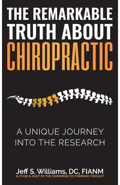 The Remarkable Truth About Chiropractic: A Unique Journey Into The Research - Jeff S. Williams