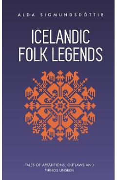 Icelandic Folk Legends: Tales of apparitions, outlaws and things unseen - Alda Sigmundsdottir