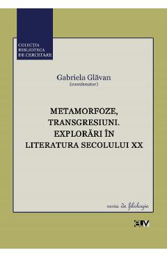 Metamorfoze, transgresiuni. Explorari in literatura secolului XX - Gabriela Glavan