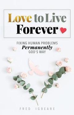 Love to Live Forever: Fixing Human Problems Permanently God\'s Way - Fred Igbeare