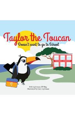 Taylor the Toucan: Doesn\'t want to go to School - Deb Lightman