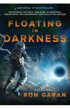 Floating in Darkness: An Air Force Top Gun\'s True Story of Dogfights, Spaceflights, and Discovering Our Place in the Universe - Ron Garan