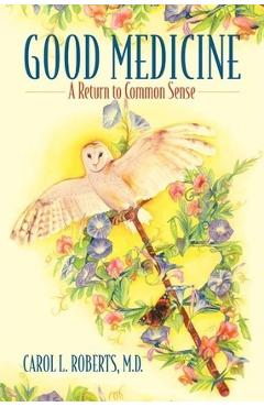 Good Medicine: A Return to Common Sense - Carol L. Roberts Md