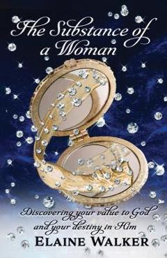The Substance of a Woman: Discovering Your Value to God and Your Destiny in Him - Elaine Walker
