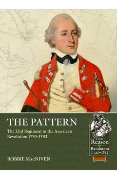The Pattern: The 33rd Regiment in the American Revolution, 1770-1783 - Robbie Macniven