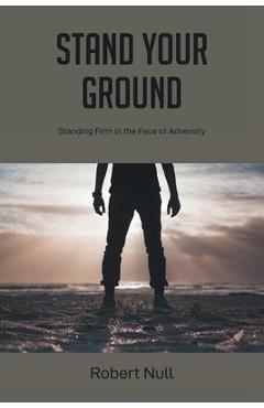 Stand Your Ground: Standing Firm in the Face of Adversity - Robert Null