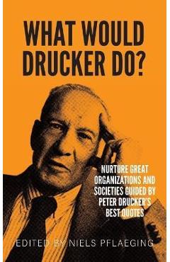 What would Drucker do?: Nurture great organizations and societies guided by Peter Drucker\'s best quotes - Niels Pflaeging