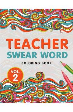 Teacher Swear Word Coloring Book Vol. 2: A Snarky & Humorous Teacher Adult Coloring Book for Stress Relief & Relaxation - Teacher Gifts for Women, Men - The S. Teachers Press