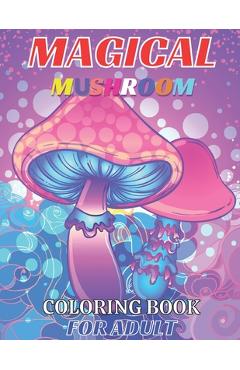 Magical mushroom coloring book for adult: An Adult Coloring Book with Mushroom design Stress Relieving Mushroom house, plants, vegetable, Designs for - Emily Rita
