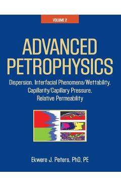 Advanced Petrophysics: Volume 2: Dispersion, Interfacial Phenomena/Wettability, Capillarity/Capillary Pressure, Relative Permeability - Ekwere J. Peters Phd Pe