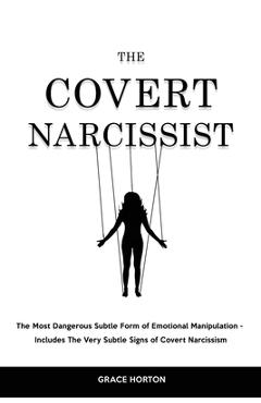 The Covert Narcissist: The Most Dangerous Subtle Form of Emotional Manipulation - Includes The Very Subtle Signs of Covert Narcissism - Grace Horton