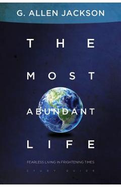 The Most Abundant Life - Fearless Living in Frightening Times - G. Allen Jackson