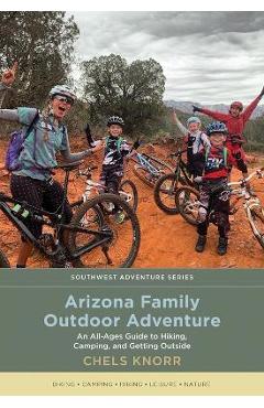 Arizona Family Outdoor Adventure: An All-Ages Guide to Hiking, Camping, and Getting Outside - Chels Knorr