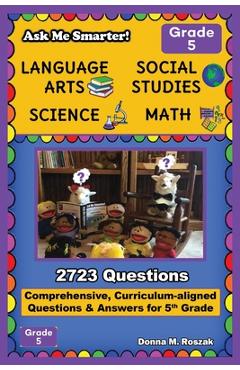 Ask Me Smarter! Language Arts, Social Studies, Science, and Math - Grade 5: Comprehensive, Curriculum-aligned Questions and Answers for 5th Grade - Donna M. Roszak