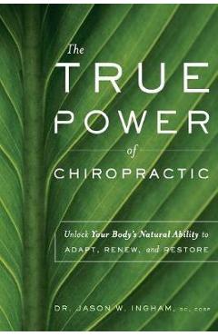 The True Power of Chiropractic: Unlock Your Body\'s Natural Ability to Adapt, Renew, and Restore - Jason W. Ingham