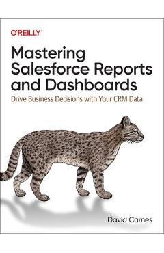 Mastering Salesforce Reports and Dashboards: Drive Business Decisions with Your Crm Data - David Carnes