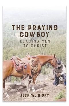 THE PRAYING COWBOY Leading Men to Christ Your Identity - Jeff Rippy