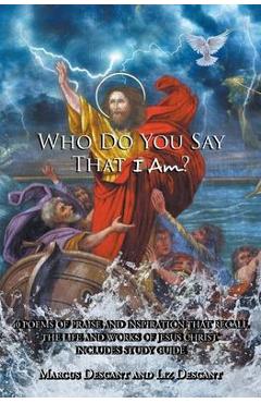 Who Do You Say That I Am?: 40 poems of Praise and Inspiration that recall the life and works of Jesus Christ - Marcus Descant